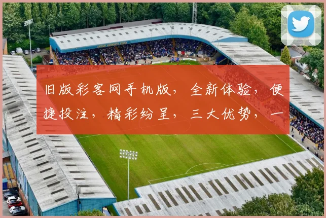旧版彩客网手机版，全新体验，便捷投注，精彩纷呈，三大优势，一网打尽