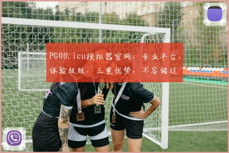 PG00.icu模拟器官网，专业平台，体验极致，三重优势，不容错过
