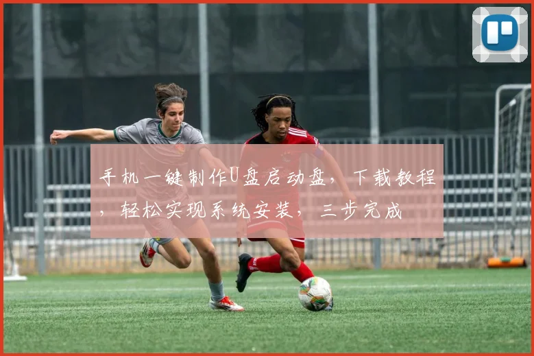 手机一键制作U盘启动盘，下载教程，轻松实现系统安装，三步完成