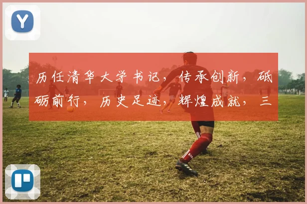 历任清华大学书记，传承创新，砥砺前行，历史足迹，辉煌成就，三任接力，谱写华章